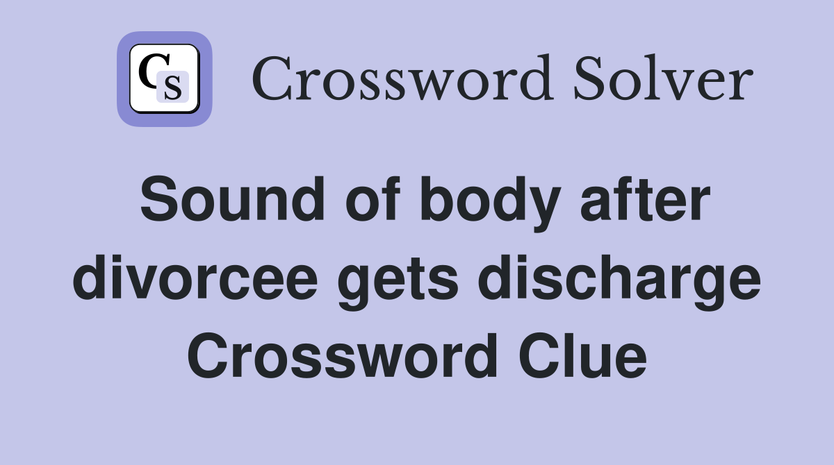 Sound of body after divorcee gets discharge Crossword Clue Answers